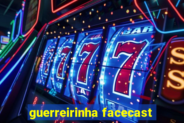 guerreirinha facecast